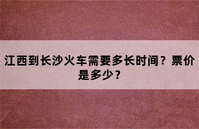 江西到长沙火车需要多长时间？票价是多少？