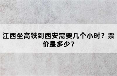 江西坐高铁到西安需要几个小时？票价是多少？