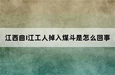 江西曲I江工人掉入煤斗是怎么回事