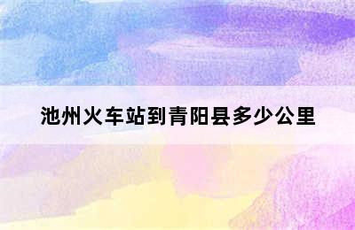 池州火车站到青阳县多少公里