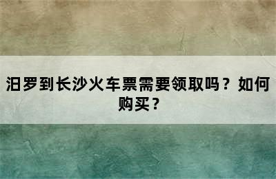 汨罗到长沙火车票需要领取吗？如何购买？