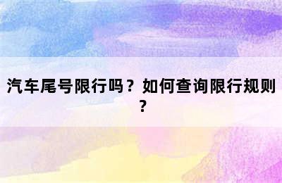 汽车尾号限行吗？如何查询限行规则？