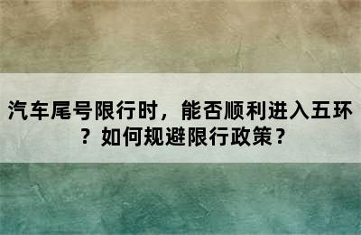 汽车尾号限行时，能否顺利进入五环？如何规避限行政策？
