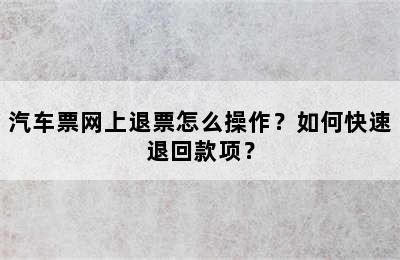 汽车票网上退票怎么操作？如何快速退回款项？