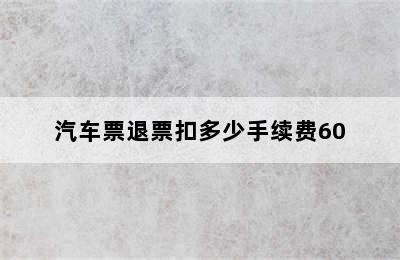 汽车票退票扣多少手续费60
