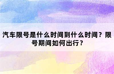 汽车限号是什么时间到什么时间？限号期间如何出行？