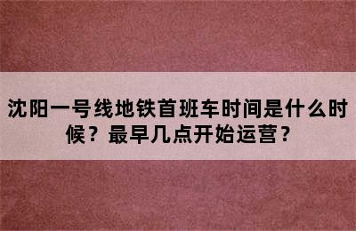 沈阳一号线地铁首班车时间是什么时候？最早几点开始运营？