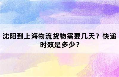 沈阳到上海物流货物需要几天？快递时效是多少？