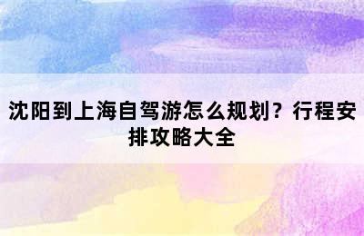 沈阳到上海自驾游怎么规划？行程安排攻略大全