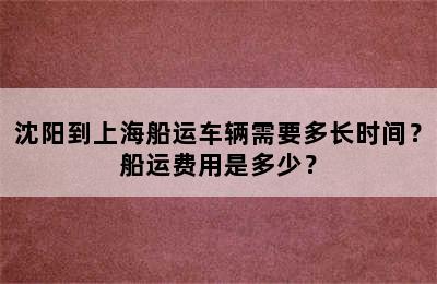 沈阳到上海船运车辆需要多长时间？船运费用是多少？