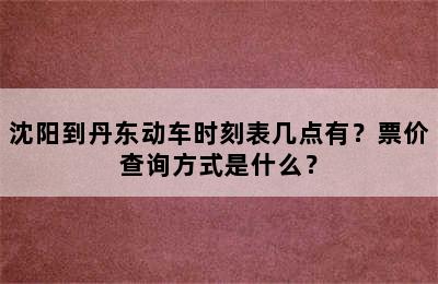 沈阳到丹东动车时刻表几点有？票价查询方式是什么？