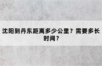 沈阳到丹东距离多少公里？需要多长时间？