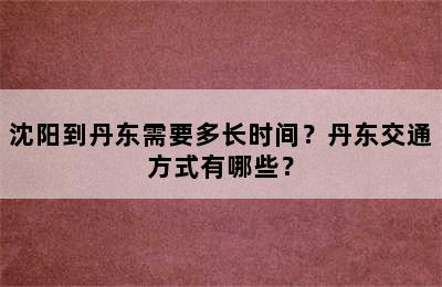 沈阳到丹东需要多长时间？丹东交通方式有哪些？