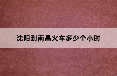 沈阳到南昌火车多少个小时