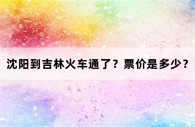 沈阳到吉林火车通了？票价是多少？
