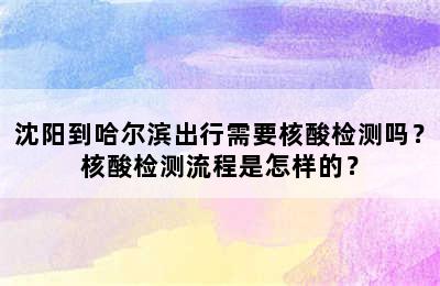 沈阳到哈尔滨出行需要核酸检测吗？核酸检测流程是怎样的？