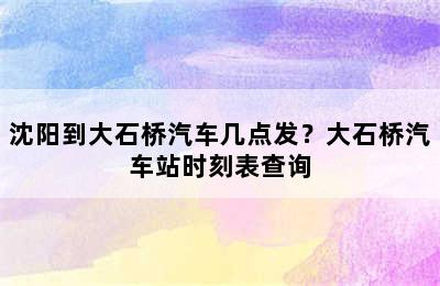 沈阳到大石桥汽车几点发？大石桥汽车站时刻表查询