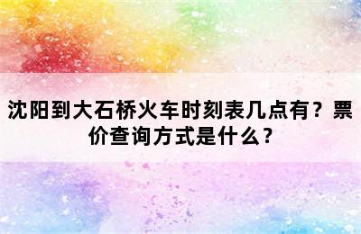 沈阳到大石桥火车时刻表几点有？票价查询方式是什么？
