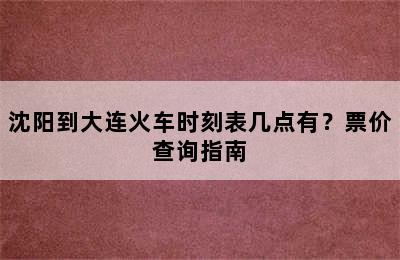 沈阳到大连火车时刻表几点有？票价查询指南
