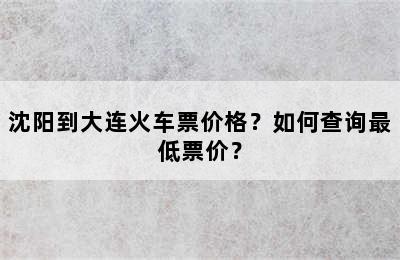 沈阳到大连火车票价格？如何查询最低票价？