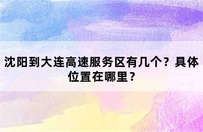 沈阳到大连高速服务区有几个？具体位置在哪里？