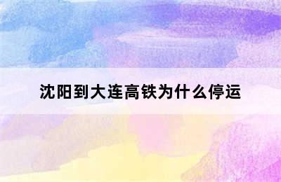 沈阳到大连高铁为什么停运