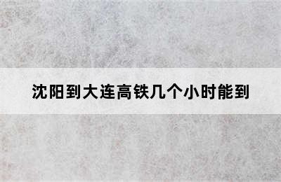 沈阳到大连高铁几个小时能到