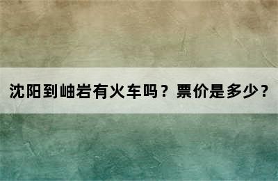 沈阳到岫岩有火车吗？票价是多少？