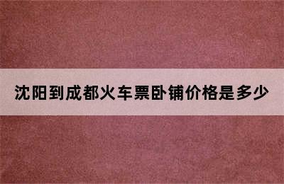 沈阳到成都火车票卧铺价格是多少