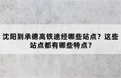 沈阳到承德高铁途经哪些站点？这些站点都有哪些特点？