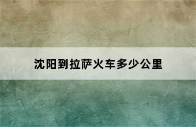 沈阳到拉萨火车多少公里