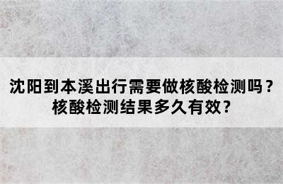 沈阳到本溪出行需要做核酸检测吗？核酸检测结果多久有效？
