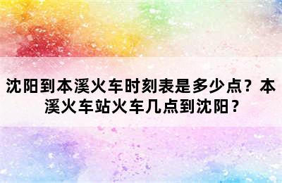 沈阳到本溪火车时刻表是多少点？本溪火车站火车几点到沈阳？