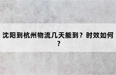 沈阳到杭州物流几天能到？时效如何？