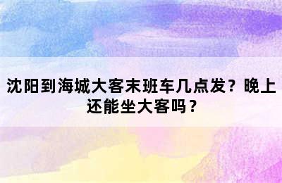 沈阳到海城大客末班车几点发？晚上还能坐大客吗？