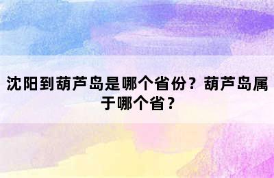 沈阳到葫芦岛是哪个省份？葫芦岛属于哪个省？