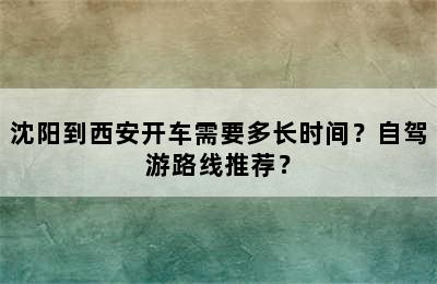 沈阳到西安开车需要多长时间？自驾游路线推荐？