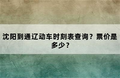 沈阳到通辽动车时刻表查询？票价是多少？