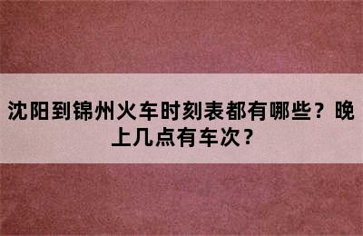 沈阳到锦州火车时刻表都有哪些？晚上几点有车次？