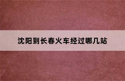 沈阳到长春火车经过哪几站