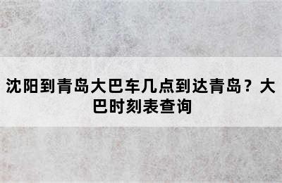 沈阳到青岛大巴车几点到达青岛？大巴时刻表查询