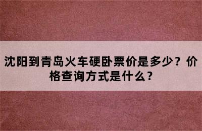 沈阳到青岛火车硬卧票价是多少？价格查询方式是什么？