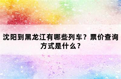 沈阳到黑龙江有哪些列车？票价查询方式是什么？