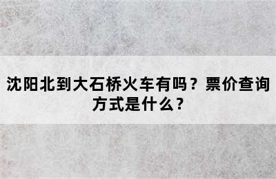 沈阳北到大石桥火车有吗？票价查询方式是什么？