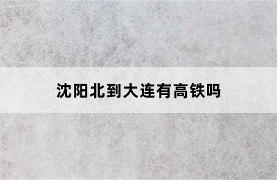 沈阳北到大连有高铁吗