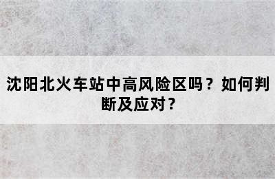 沈阳北火车站中高风险区吗？如何判断及应对？