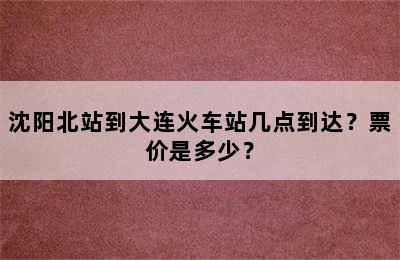 沈阳北站到大连火车站几点到达？票价是多少？