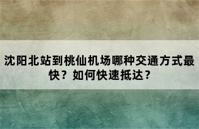 沈阳北站到桃仙机场哪种交通方式最快？如何快速抵达？