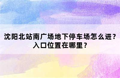 沈阳北站南广场地下停车场怎么进？入口位置在哪里？