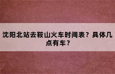 沈阳北站去鞍山火车时间表？具体几点有车？